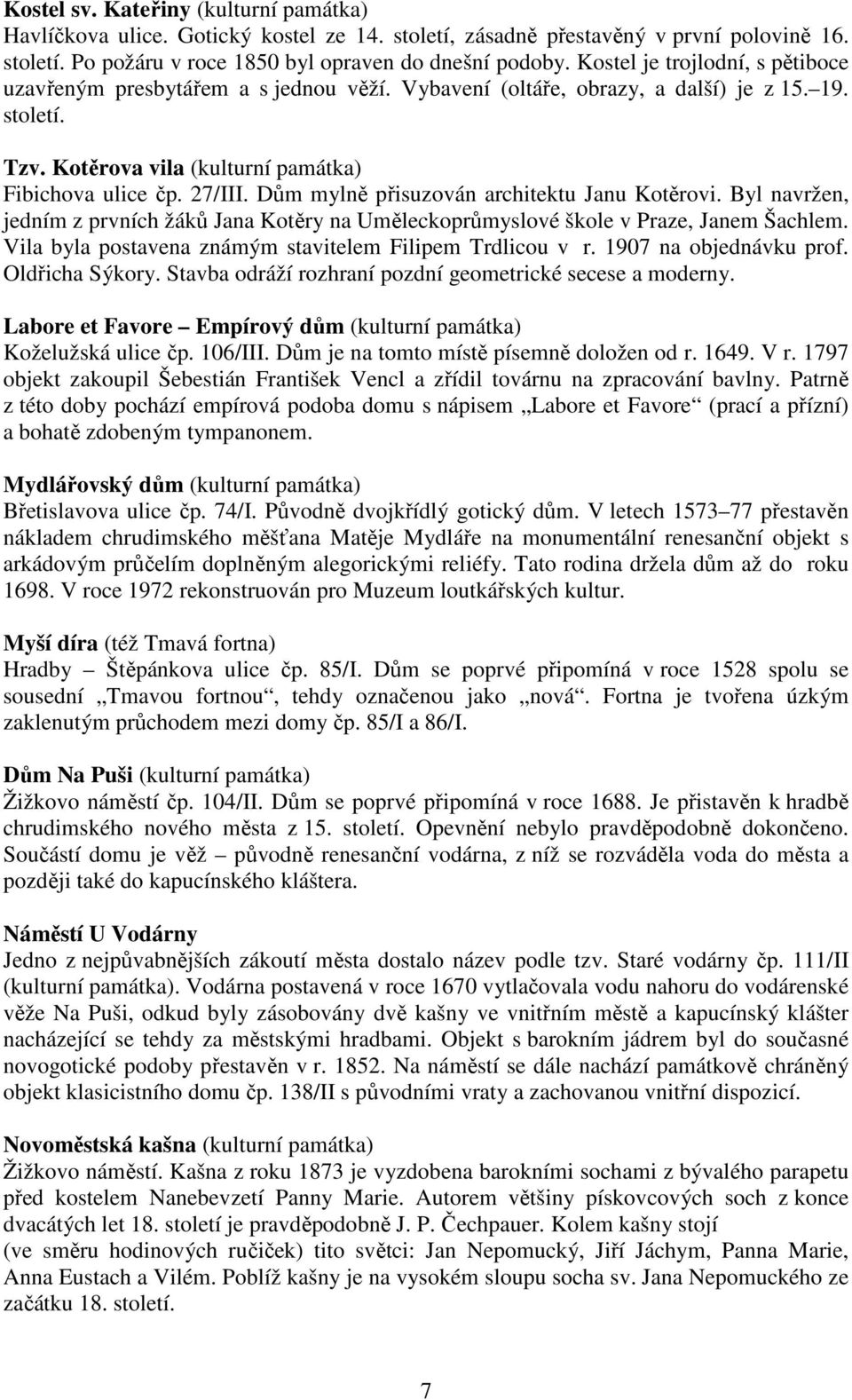 Dům mylně přisuzován architektu Janu Kotěrovi. Byl navržen, jedním z prvních žáků Jana Kotěry na Uměleckoprůmyslové škole v Praze, Janem Šachlem.