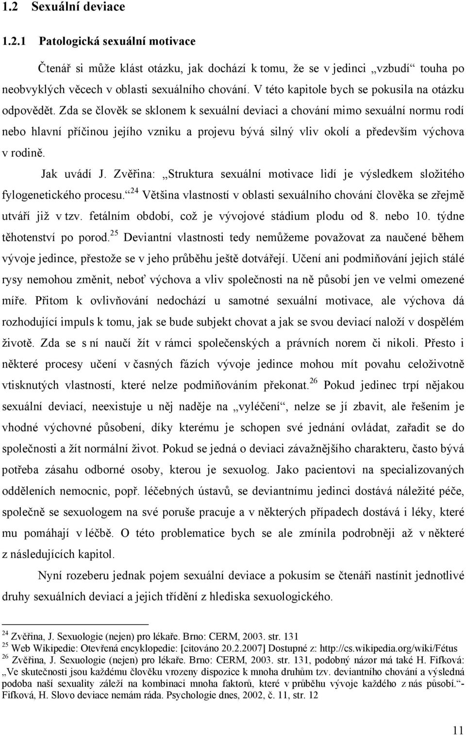 Zda se člověk se sklonem k sexuální deviaci a chování mimo sexuální normu rodí nebo hlavní příčinou jejího vzniku a projevu bývá silný vliv okolí a především výchova v rodině. Jak uvádí J.