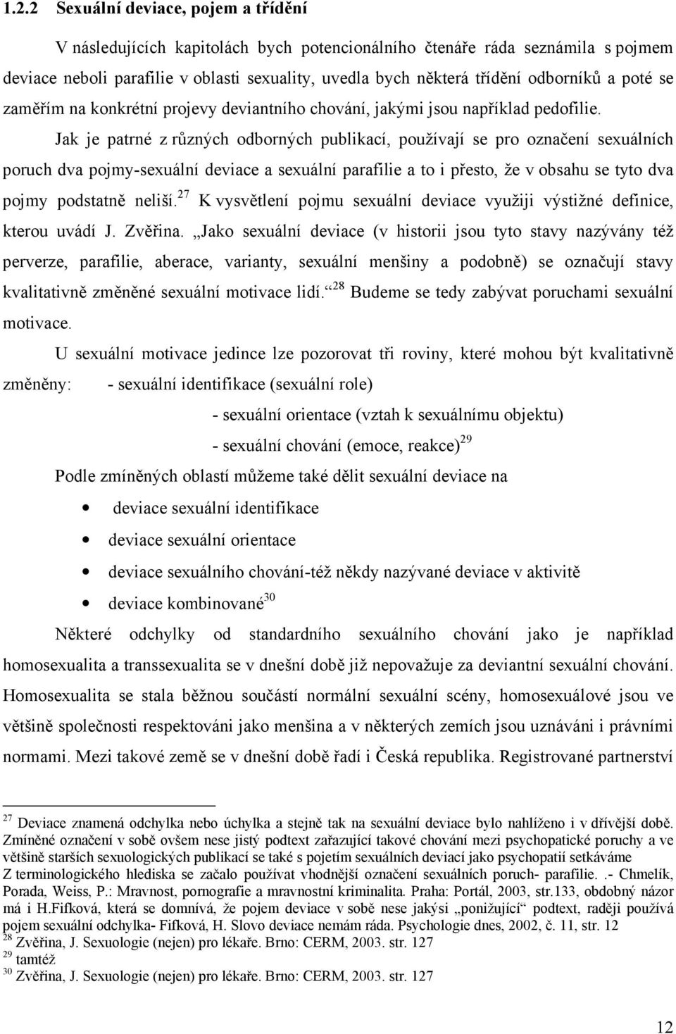 Jak je patrné z různých odborných publikací, používají se pro označení sexuálních poruch dva pojmy-sexuální deviace a sexuální parafilie a to i přesto, že v obsahu se tyto dva pojmy podstatně neliší.