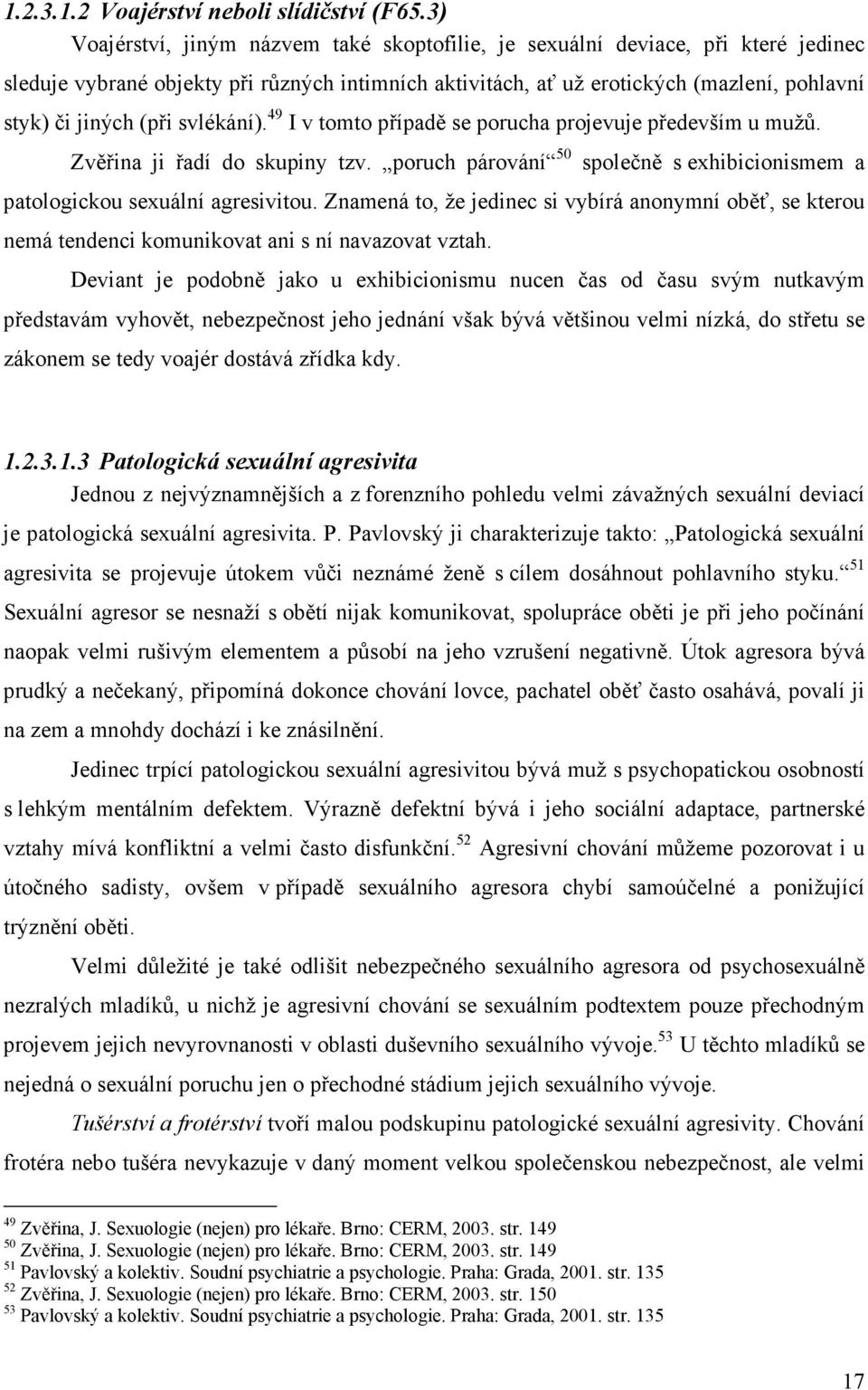 svlékání). 49 I v tomto případě se porucha projevuje především u mužů. Zvěřina ji řadí do skupiny tzv. poruch párování 50 společně s exhibicionismem a patologickou sexuální agresivitou.