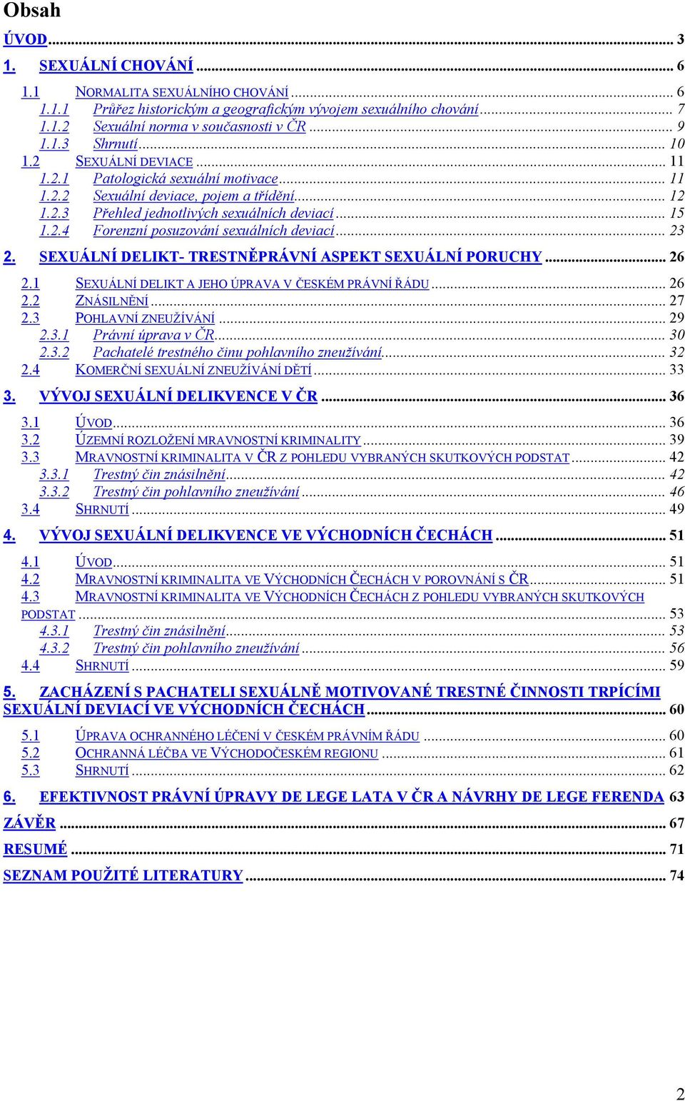 .. 23 2. SEXUÁLNÍ DELIKT- TRESTNĚPRÁVNÍ ASPEKT SEXUÁLNÍ PORUCHY... 26 2.1 SEXUÁLNÍ DELIKT A JEHO ÚPRAVA V ČESKÉM PRÁVNÍ ŘÁDU... 26 2.2 ZNÁSILNĚNÍ... 27 2.3 POHLAVNÍ ZNEUŽÍVÁNÍ... 29 2.3.1 Právní úprava v ČR.