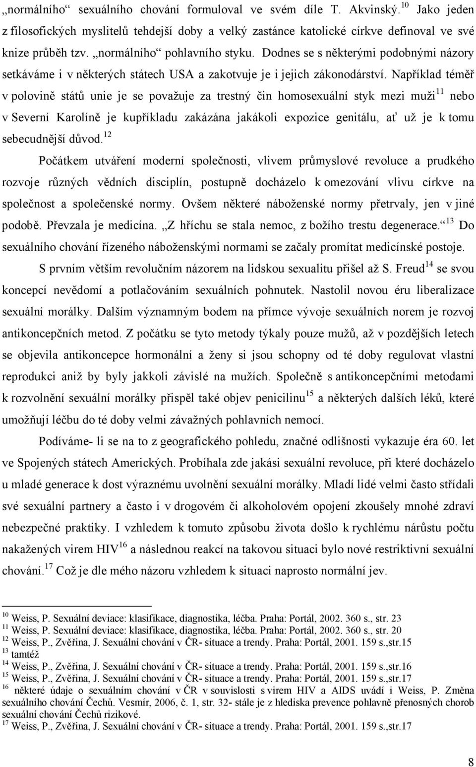 Například téměř v polovině států unie je se považuje za trestný čin homosexuální styk mezi muži 11 nebo v Severní Karolíně je kupříkladu zakázána jakákoli expozice genitálu, ať už je k tomu