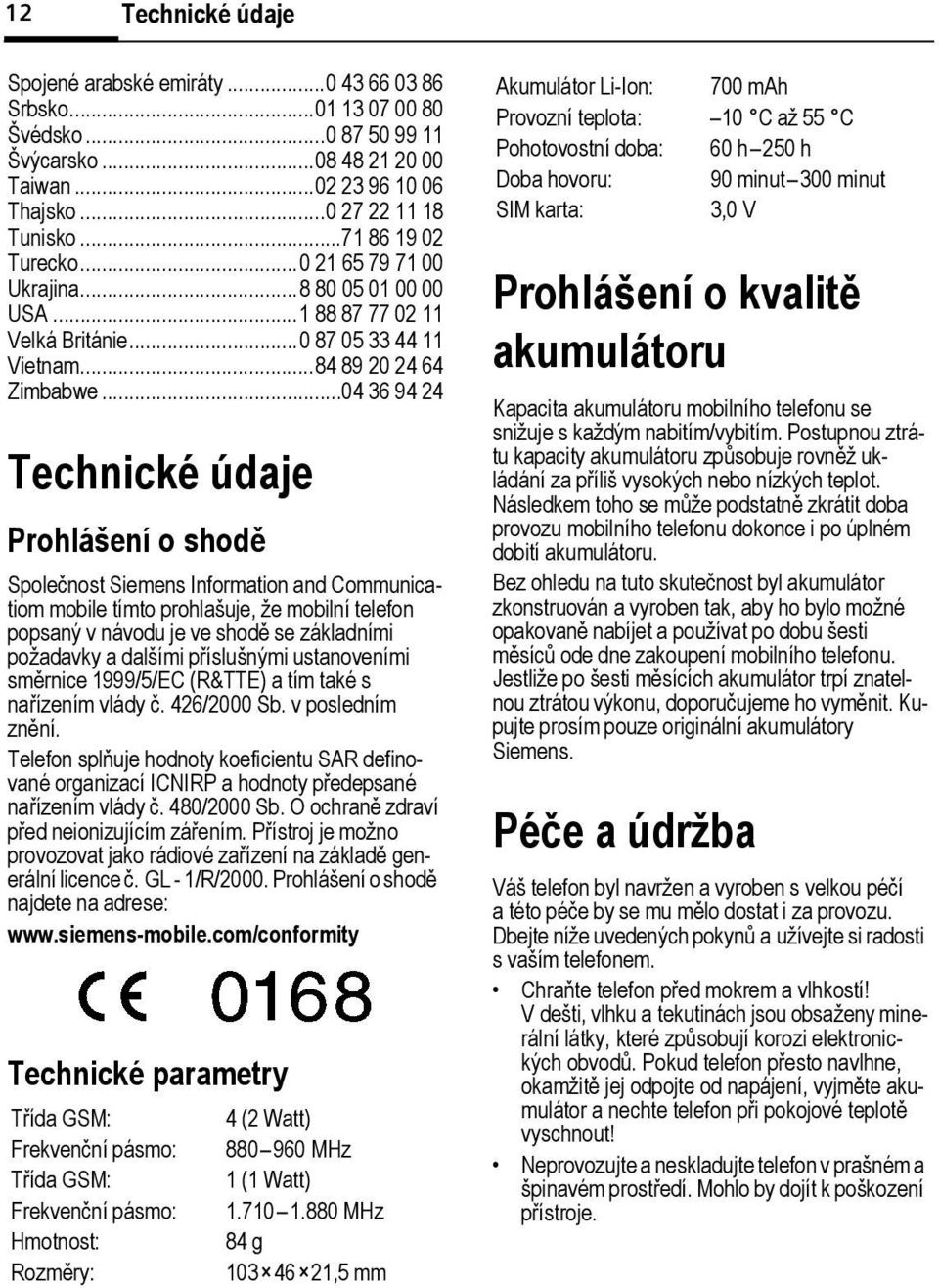 ..04 36 94 24 Technické údaje Prohlášení o shodě Společnost Siemens Information and Communicatiom moile tímto prohlašuje, že moilní telefon popsaný v návodu je ve shodě se základními požadavky a