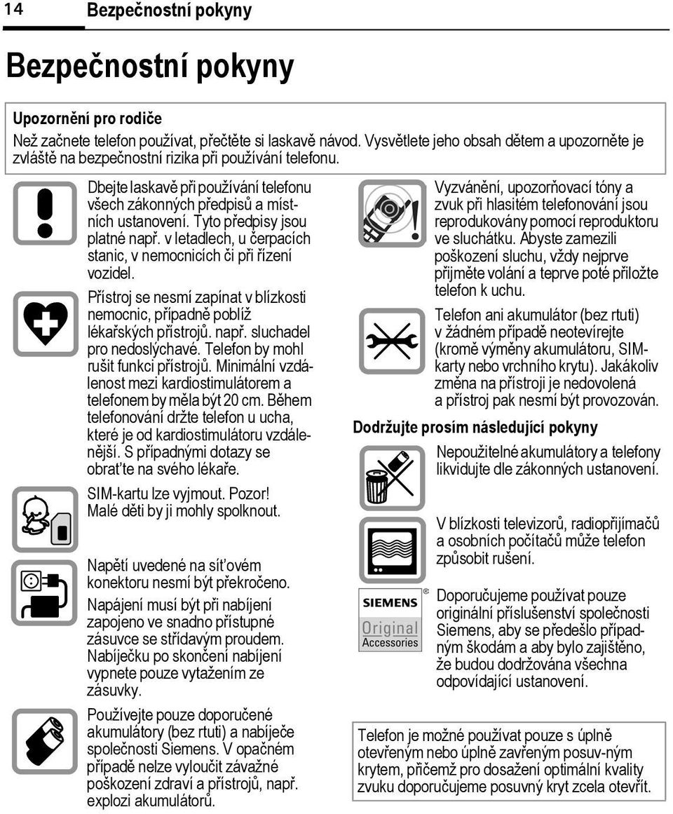 Tyto předpisy jsou platné např. v letadlech, u čerpacích stanic, v nemocnicích či při řízení vozidel. Přístroj se nesmí zapínat v lízkosti nemocnic, případně políž lékařských přístrojů. např. sluchadel pro nedoslýchavé.