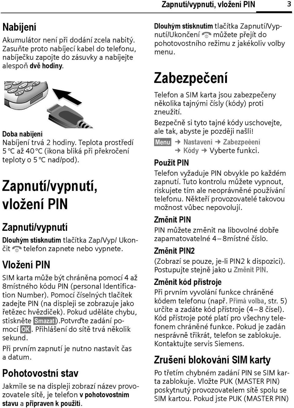 Zapnutí/vypnutí, vložení PIN Zapnutí/vypnutí Dlouhým stisknutím tlačítka Zap/Vyp/ UkončitBtelefon zapnete neo vypnete.