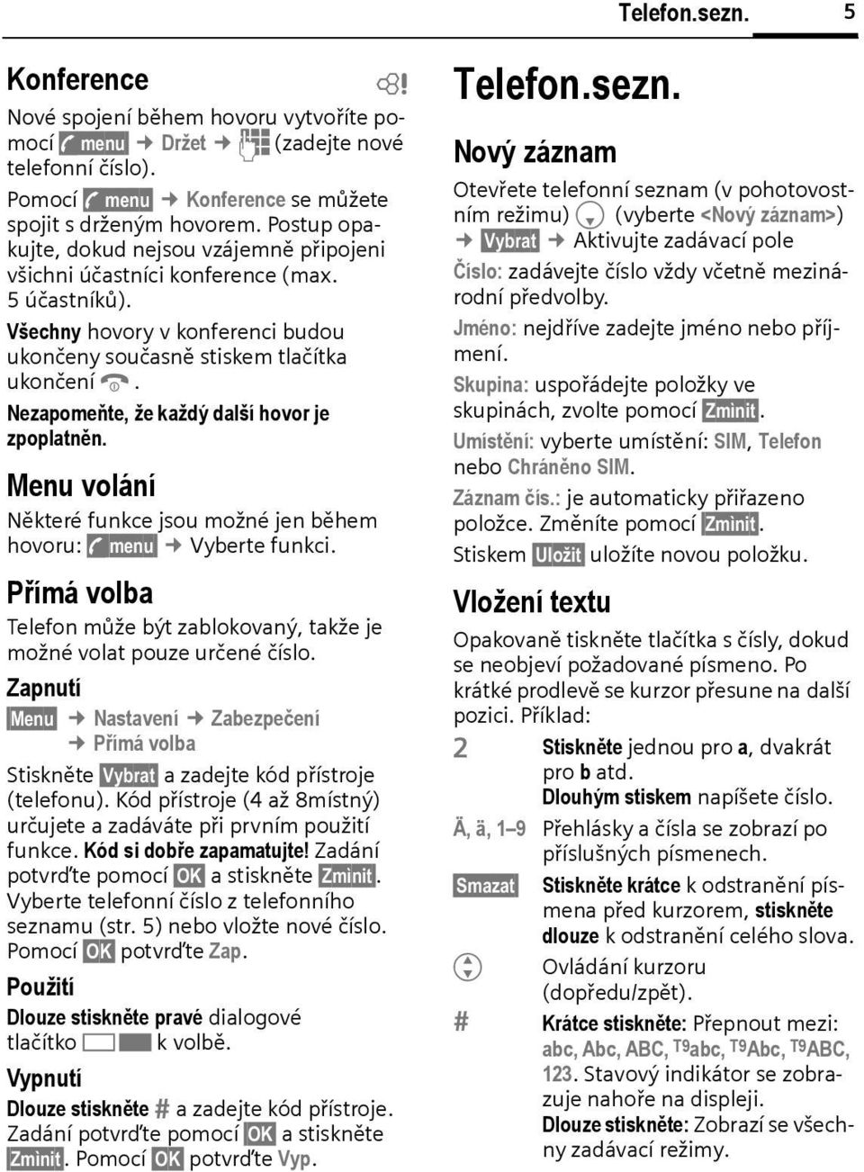 Nezapomeňte, že každý další hovor je zpoplatněn. Menu volání Některé funkce jsou možné jen ěhem hovoru: y menu Vyerte funkci.
