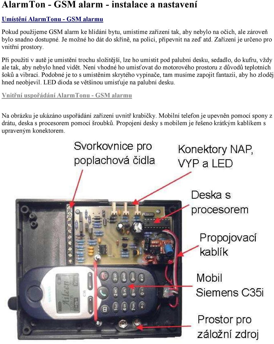 Při použití v autě je umístění trochu složitější, lze ho umístit pod palubní desku, sedadlo, do kufru, vždy ale tak, aby nebylo hned vidět.