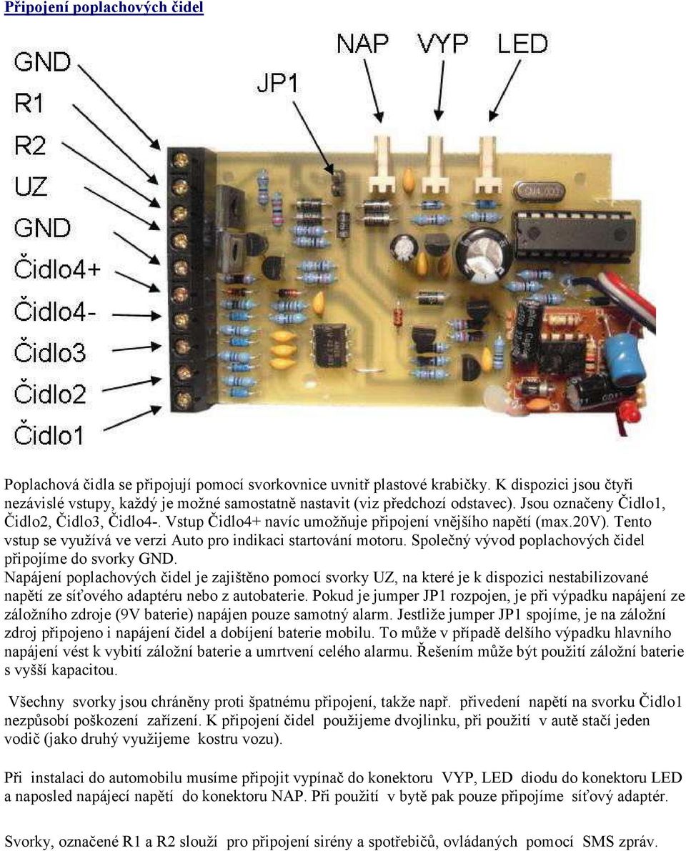 Vstup Čidlo4+ navíc umožňuje připojení vnějšího napětí (max.20v). Tento vstup se využívá ve verzi Auto pro indikaci startování motoru. Společný vývod poplachových čidel připojíme do svorky GND.