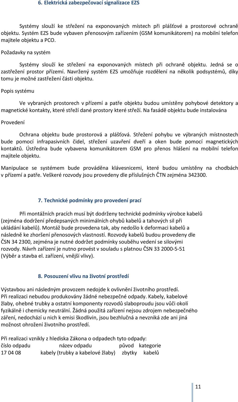 Jedná se o zastřežení prostor přízemí. Navržený systém EZS umožňuje rozdělení na několik podsystémů, díky tomu je možné zastřežení části objektu.