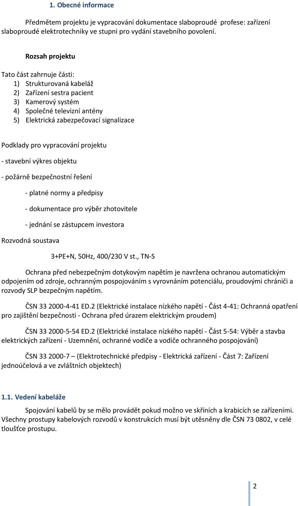 vypracování projektu - stavební výkres objektu - požárně bezpečnostní řešení - platné normy a předpisy - dokumentace pro výběr zhotovitele - jednání se zástupcem investora Rozvodná soustava 3+PE+N,