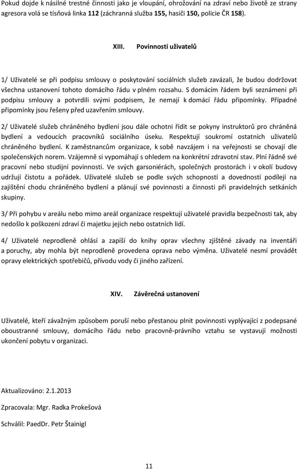 S domácím řádem byli seznámeni při podpisu smlouvy a potvrdili svými podpisem, že nemají k domácí řádu připomínky. Případné připomínky jsou řešeny před uzavřením smlouvy.