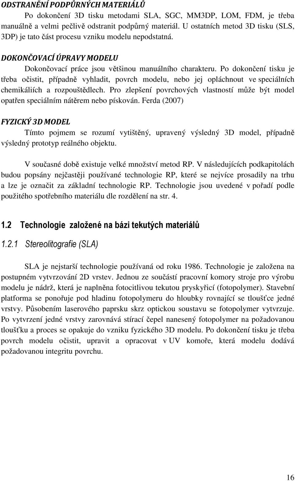 Po dokončení tisku je třeba očistit, případně vyhladit, povrch modelu, nebo jej opláchnout ve speciálních chemikáliích a rozpouštědlech.