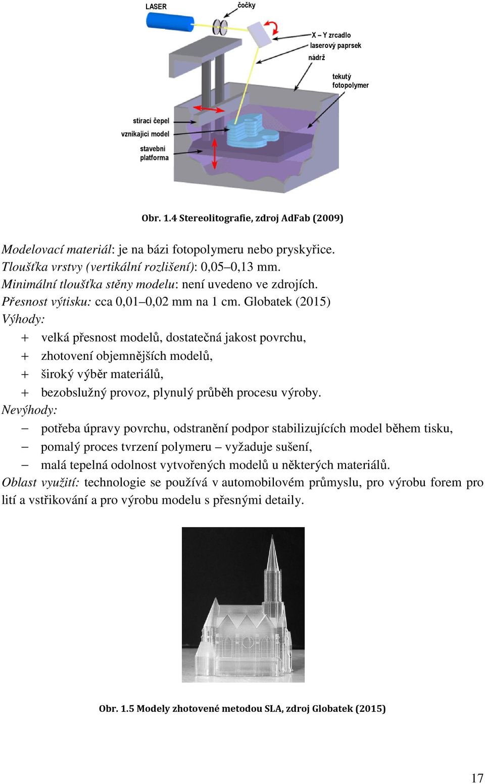 Minimální tloušťka stěny modelu: není uvedeno ve zdrojích. Přesnost výtisku: cca 0,01 0,02 mm na 1 cm.