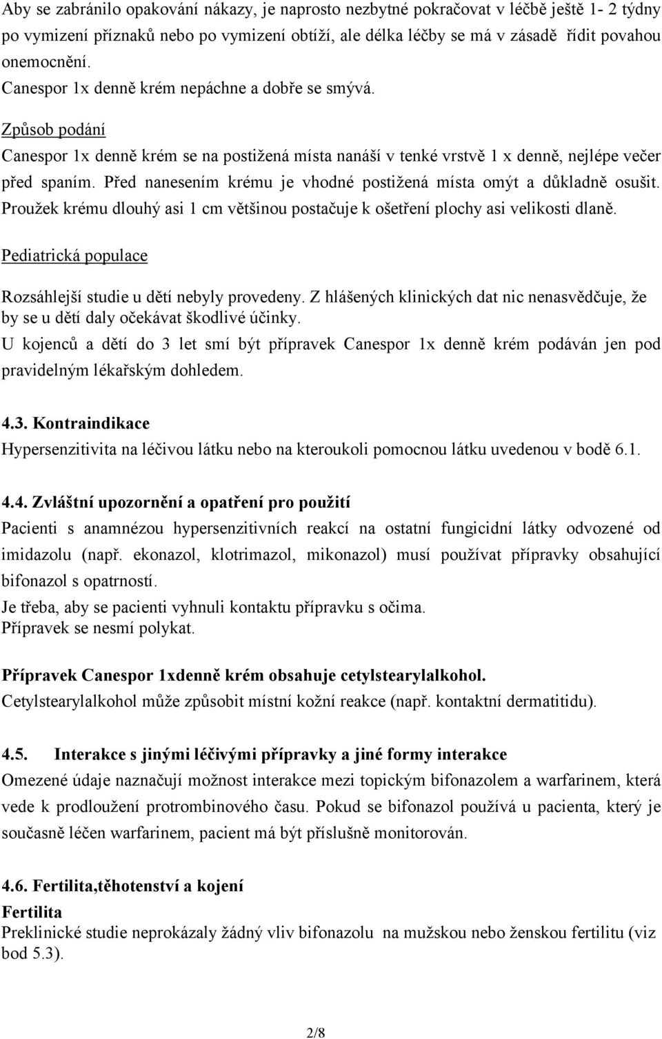 Před nanesením krému je vhodné postižená místa omýt a důkladně osušit. Proužek krému dlouhý asi 1 cm většinou postačuje k ošetření plochy asi velikosti dlaně.