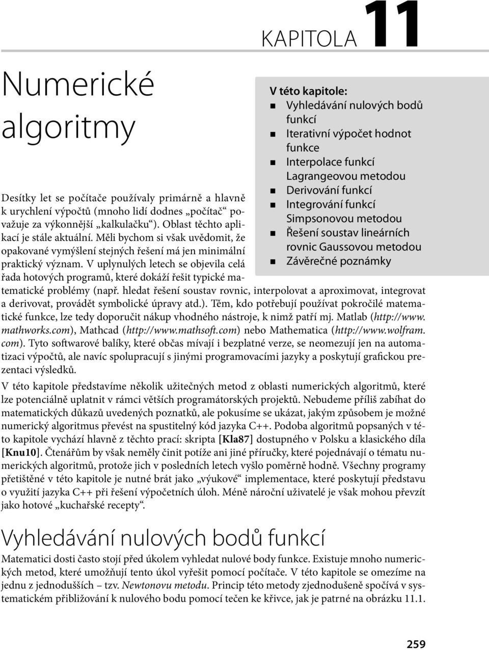 za výkonnější kalkulačku ). Oblast těchto aplikací je stále aktuální. Měli bychom si však uvědomit, že opakované vymýšlení stejných řešení má jen minimální praktický význam.