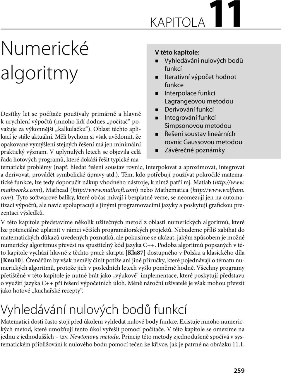 za výkonnější kalkulačku ). Oblast těchto aplikací je stále aktuální. Měli bychom si však uvědomit, že opakované vymýšlení stejných řešení má jen minimální praktický význam.