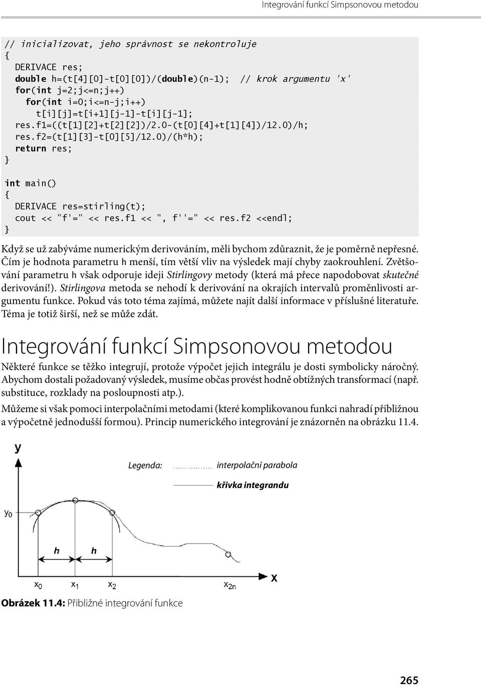 f1 <<, f = << res.f2 <<endl; Když se už zabýváme numerickým derivováním, měli bychom zdůraznit, že je poměrně nepřesné.