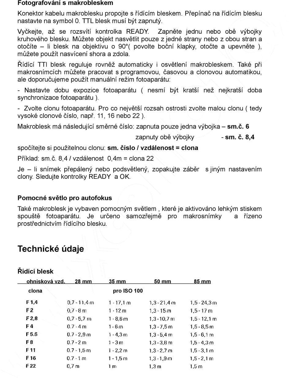 Můžete objekt nasvětlit pouze z jedné strany nebo z obou stran a otočíte li blesk na objektivu o 90 ( povolte boční klapky, otočte a upevněte ), můžete použít nasvícení shora a zdola.