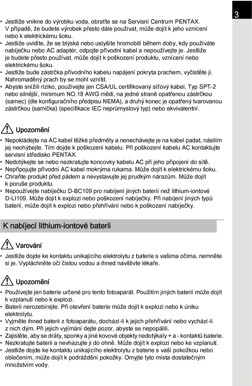 Jestliže je budete přesto používat, může dojít k poškození produktu, vznícení nebo elektrickému šoku. Jestliže bude zástrčka přívodního kabelu napájení pokryta prachem, vyčistěte ji.