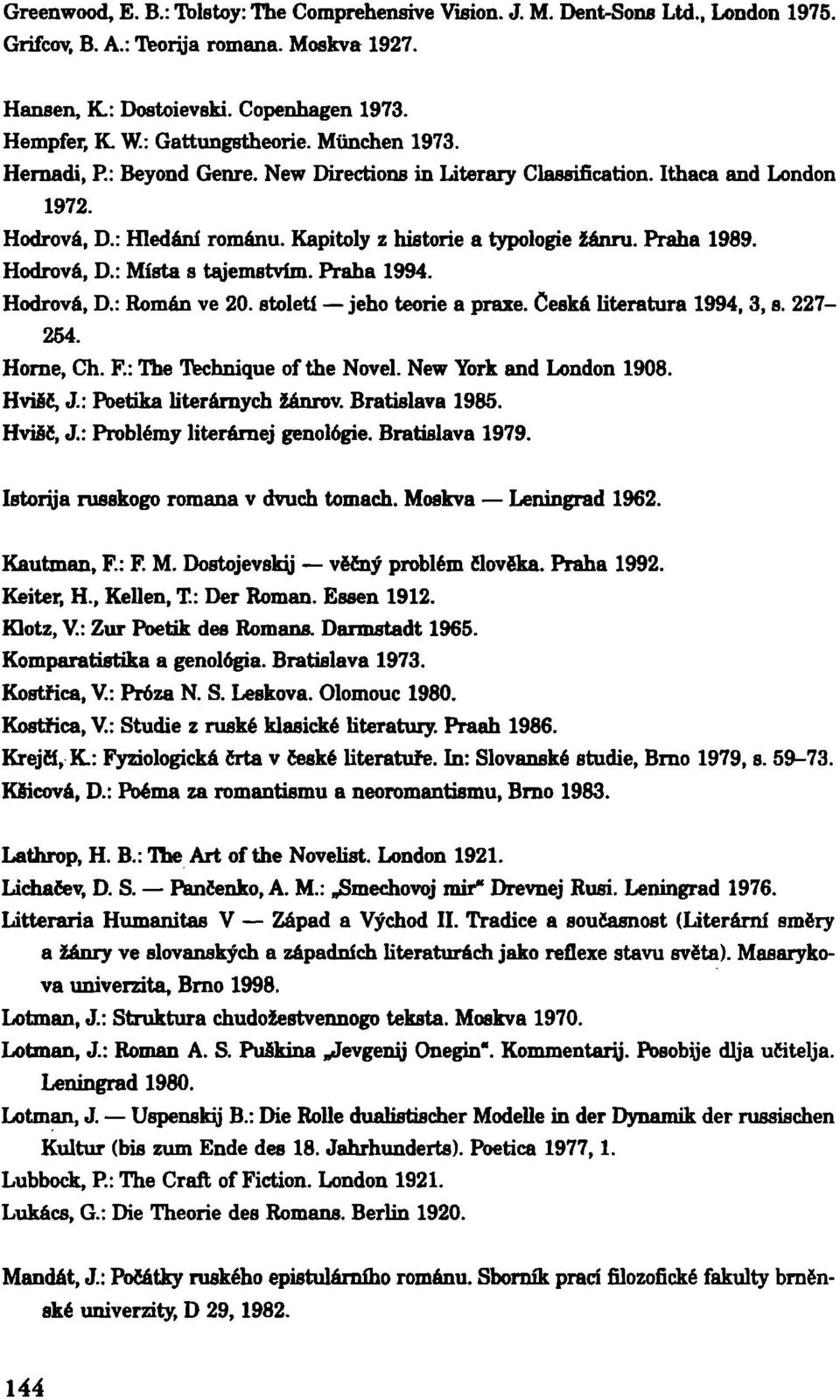 Praha 1989. Hodrová, D.: Místa s tajemstvím. Praha 1994. Hodrová, D.: Román ve 20. století jeho teorie a praxe. Česká literatura 1994, 3, s. 227-264. Home, Ch. R: The Technique of the Novel.