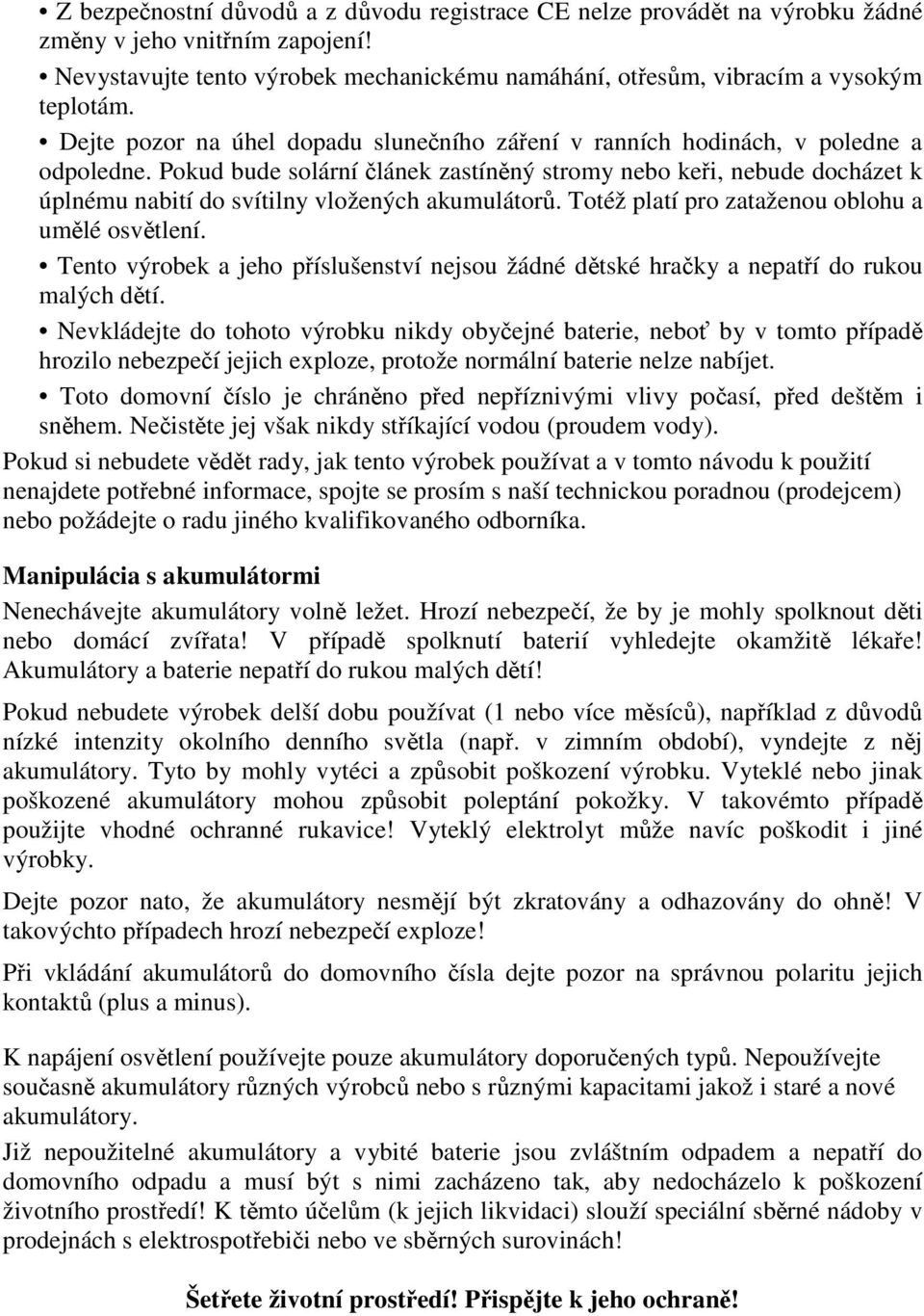 Pokud bude solární lánek zastínný stromy nebo kei, nebude docházet k úplnému nabití do svítilny vložených akumulátor. Totéž platí pro zataženou oblohu a umlé osvtlení.