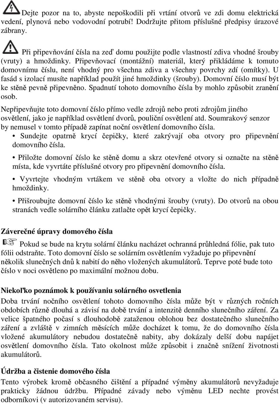 Pipevovací (montážní) materiál, který pikládáme k tomuto domovnímu íslu, není vhodný pro všechna zdiva a všechny povrchy zdí (omítky). U fasád s izolací musíte napíklad použít jiné hmoždinky (šrouby).