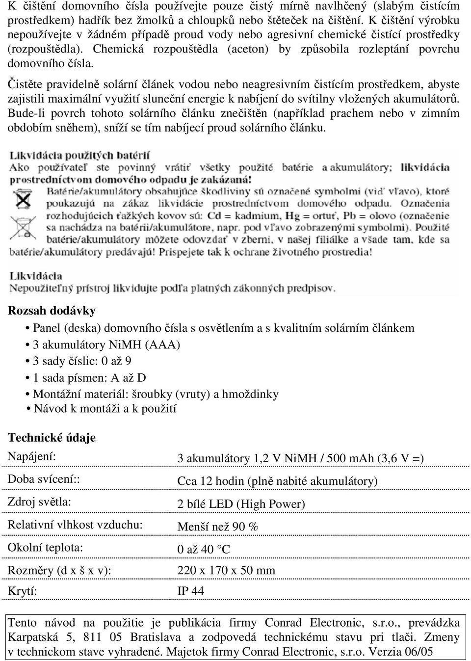 Chemická rozpouštdla (aceton) by zpsobila rozleptání povrchu istte pravideln solární lánek vodou nebo neagresivním istícím prostedkem, abyste zajistili maximální využití slunení energie k nabíjení do