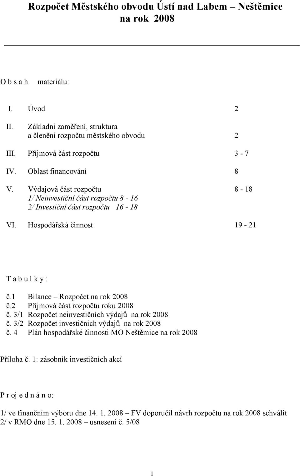 Hospodářská činnost 19-21 T a b u l k y : č.1 Bilance Rozpočet na rok 2008 č.2 Příjmová část rozpočtu roku 2008 č. 3/1 Rozpočet neinvestičních výdajů na rok 2008 č.