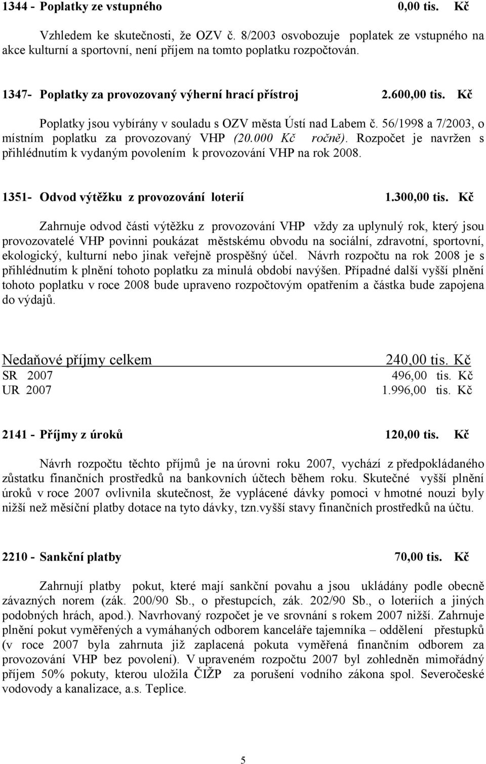 000 Kč ročně). Rozpočet je navržen s přihlédnutím k vydaným povolením k provozování VHP na rok 2008. 1351- Odvod výtěžku z provozování loterií 1.300,00 tis.