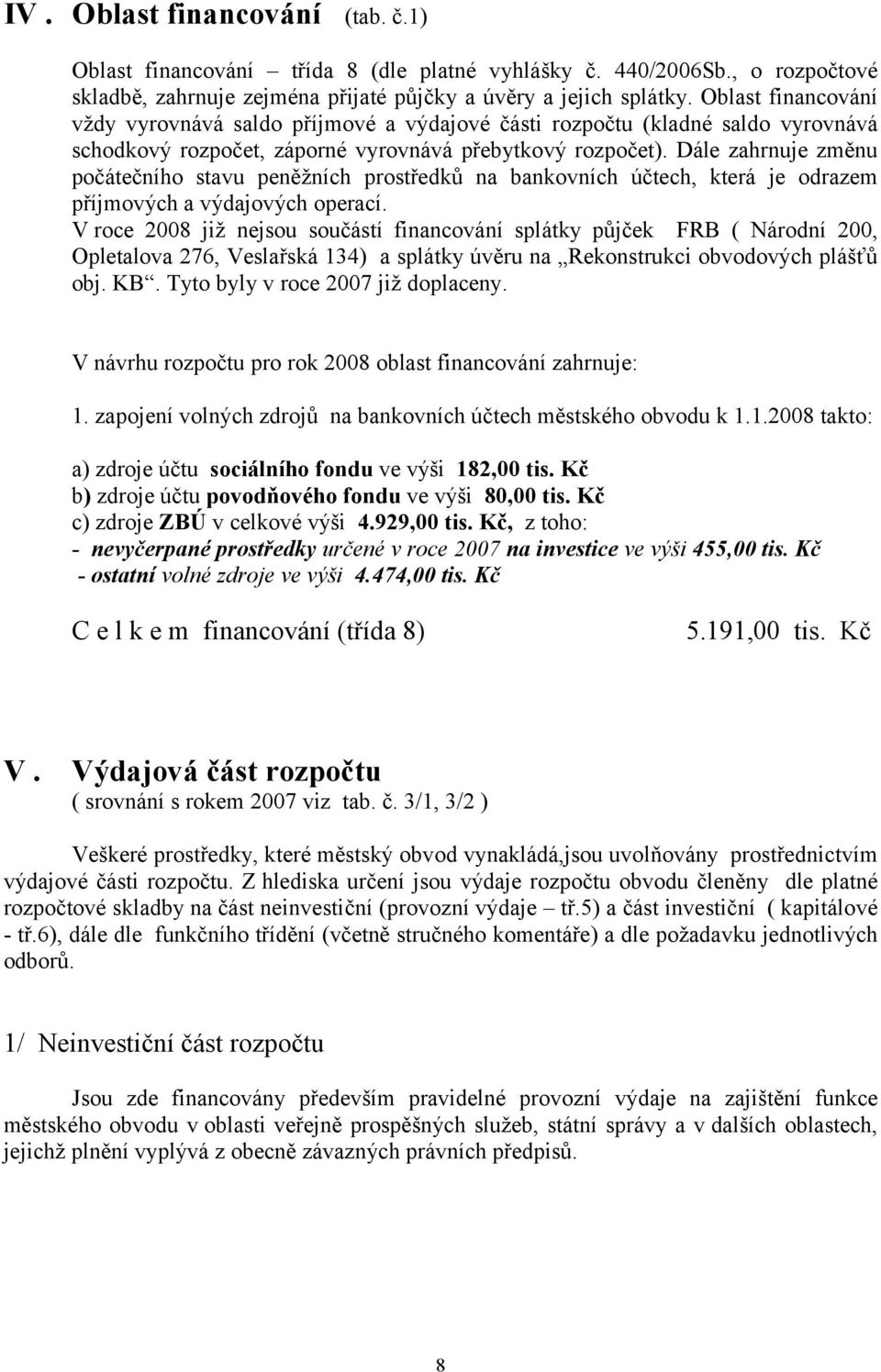 Dále zahrnuje změnu počátečního stavu peněžních prostředků na bankovních účtech, která je odrazem příjmových a výdajových operací.