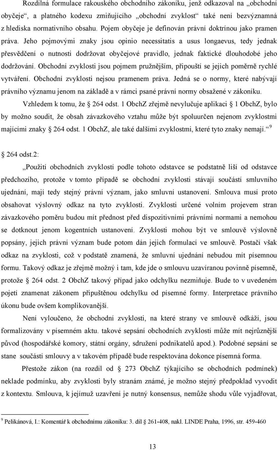 Jeho pojmovými znaky jsou opinio necessitatis a usus longaevus, tedy jednak přesvědčení o nutnosti dodržovat obyčejové pravidlo, jednak faktické dlouhodobé jeho dodržování.