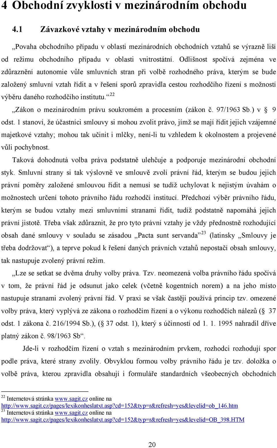 Odlišnost spočívá zejména ve zdůraznění autonomie vůle smluvních stran při volbě rozhodného práva, kterým se bude založený smluvní vztah řídit a v řešení sporů zpravidla cestou rozhodčího řízení s