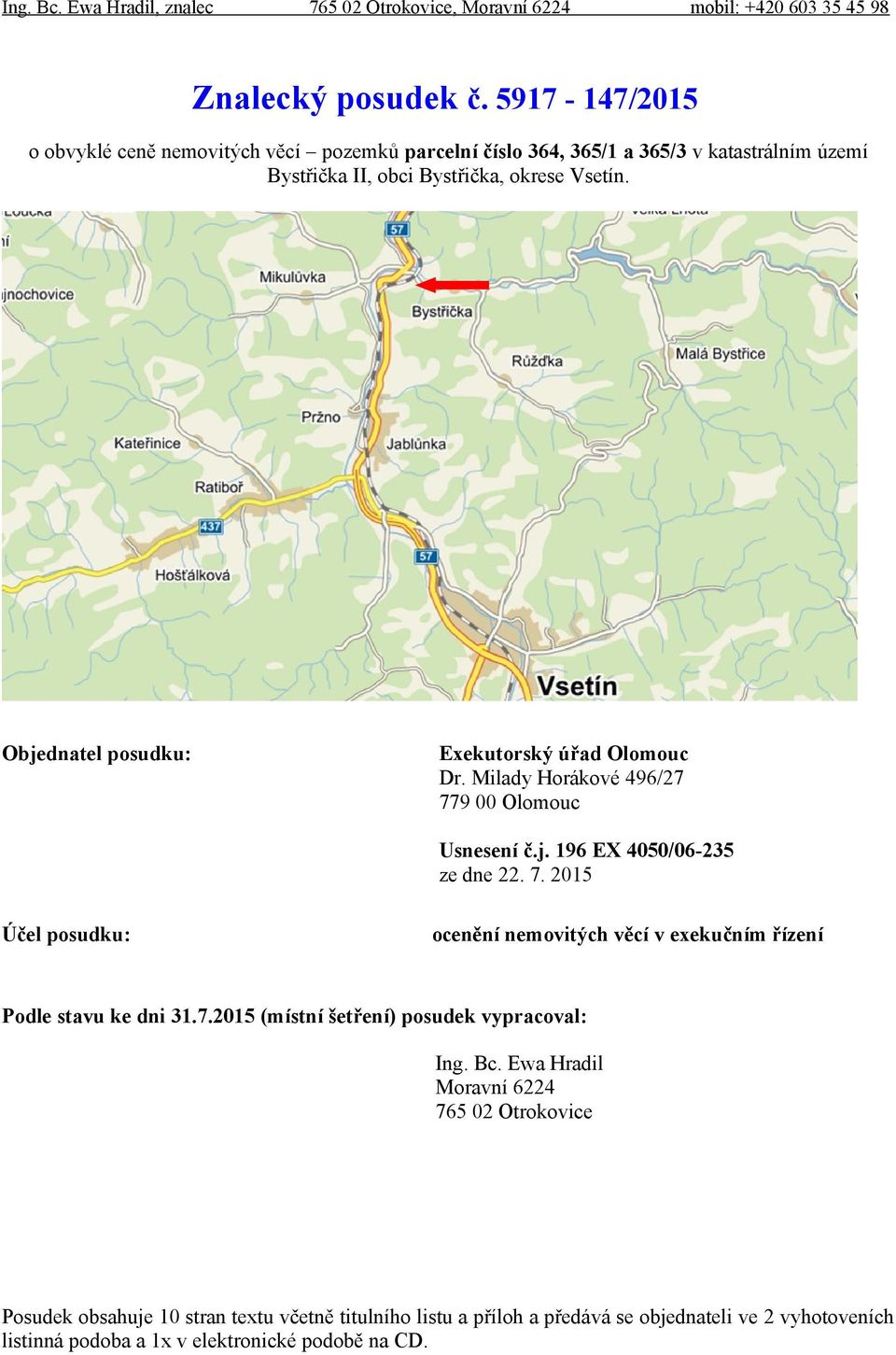 Objednatel posudku: Exekutorský úřad Olomouc Dr. Milady Horákové 496/27 779 00 Olomouc Usnesení č.j. 196 EX 4050/06-235 ze dne 22. 7. 2015 Účel posudku: ocenění nemovitých věcí v exekučním řízení Podle stavu ke dni 31.