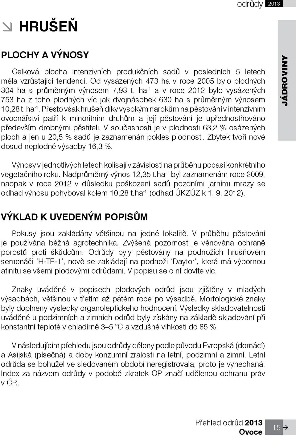 ha -1. Pøesto však hrušeò díky vysokým nárokùm na pìstování v intenzivním ovocnáøství patøí k minoritním druhùm a její pìstování je upøednostòováno pøedevším drobnými pìstiteli.