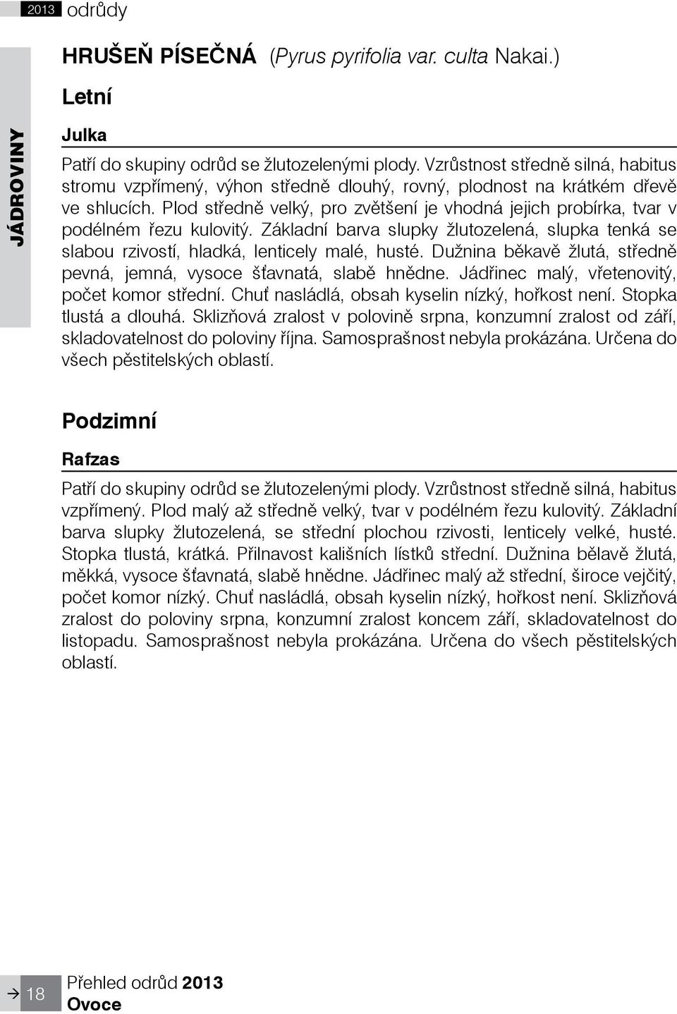 Plod støednì velký, pro zvìtšení je vhodná jejich probírka, tvar v podélném řezu kulovitý. Základní barva slupky žlutozelená, slupka tenká se slabou rzivostí, hladká, lenticely malé, husté.