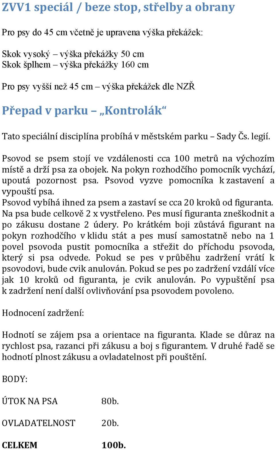 Na pokyn rozhodčího pomocník vychází, upoutá pozornost psa. Psovod vyzve pomocníka k zastavení a vypouští psa. Psovod vybíhá ihned za psem a zastaví se cca 20 kroků od figuranta.