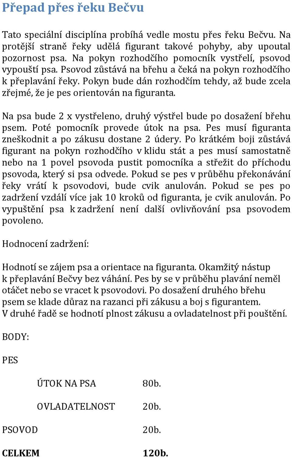 Pokyn bude dán rozhodčím tehdy, až bude zcela zřejmé, že je pes orientován na figuranta. Na psa bude 2 x vystřeleno, druhý výstřel bude po dosažení břehu psem. Poté pomocník provede útok na psa.