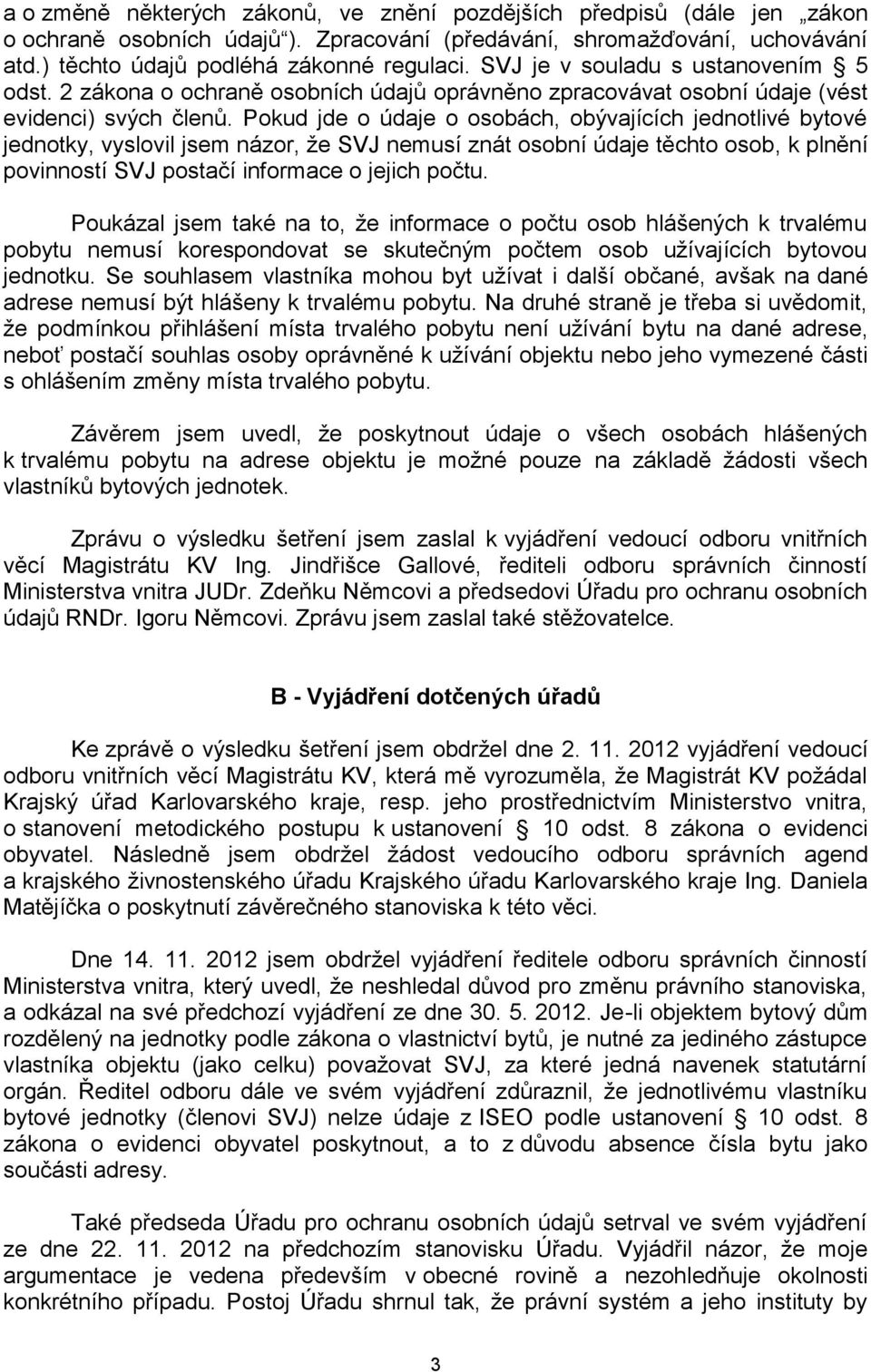 Pokud jde o údaje o osobách, obývajících jednotlivé bytové jednotky, vyslovil jsem názor, že SVJ nemusí znát osobní údaje těchto osob, k plnění povinností SVJ postačí informace o jejich počtu.