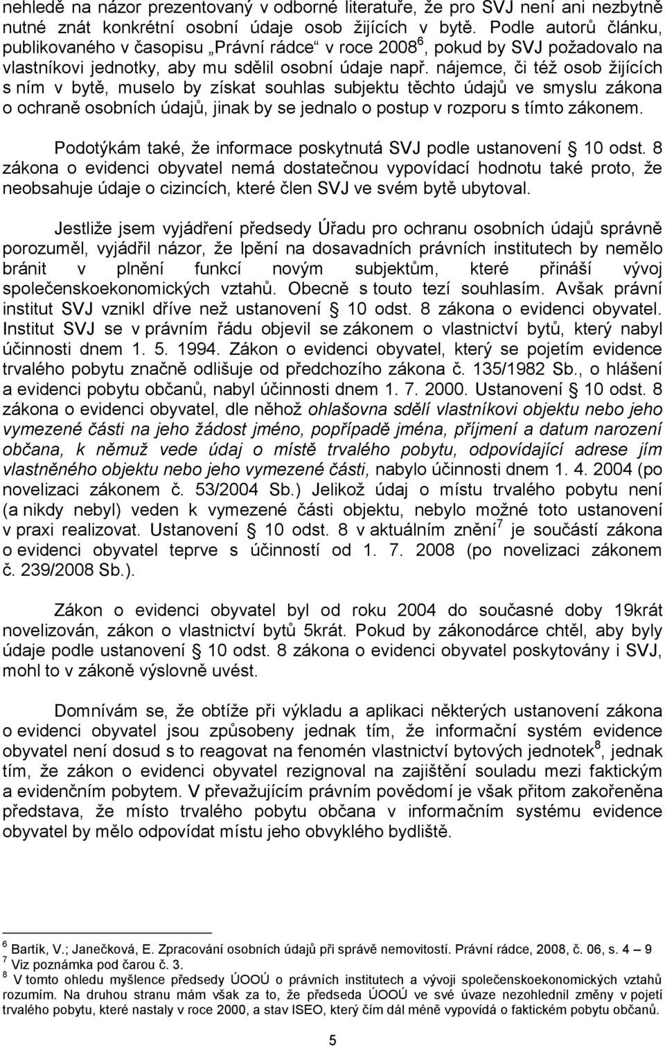 nájemce, či též osob žijících s ním v bytě, muselo by získat souhlas subjektu těchto údajů ve smyslu zákona o ochraně osobních údajů, jinak by se jednalo o postup v rozporu s tímto zákonem.