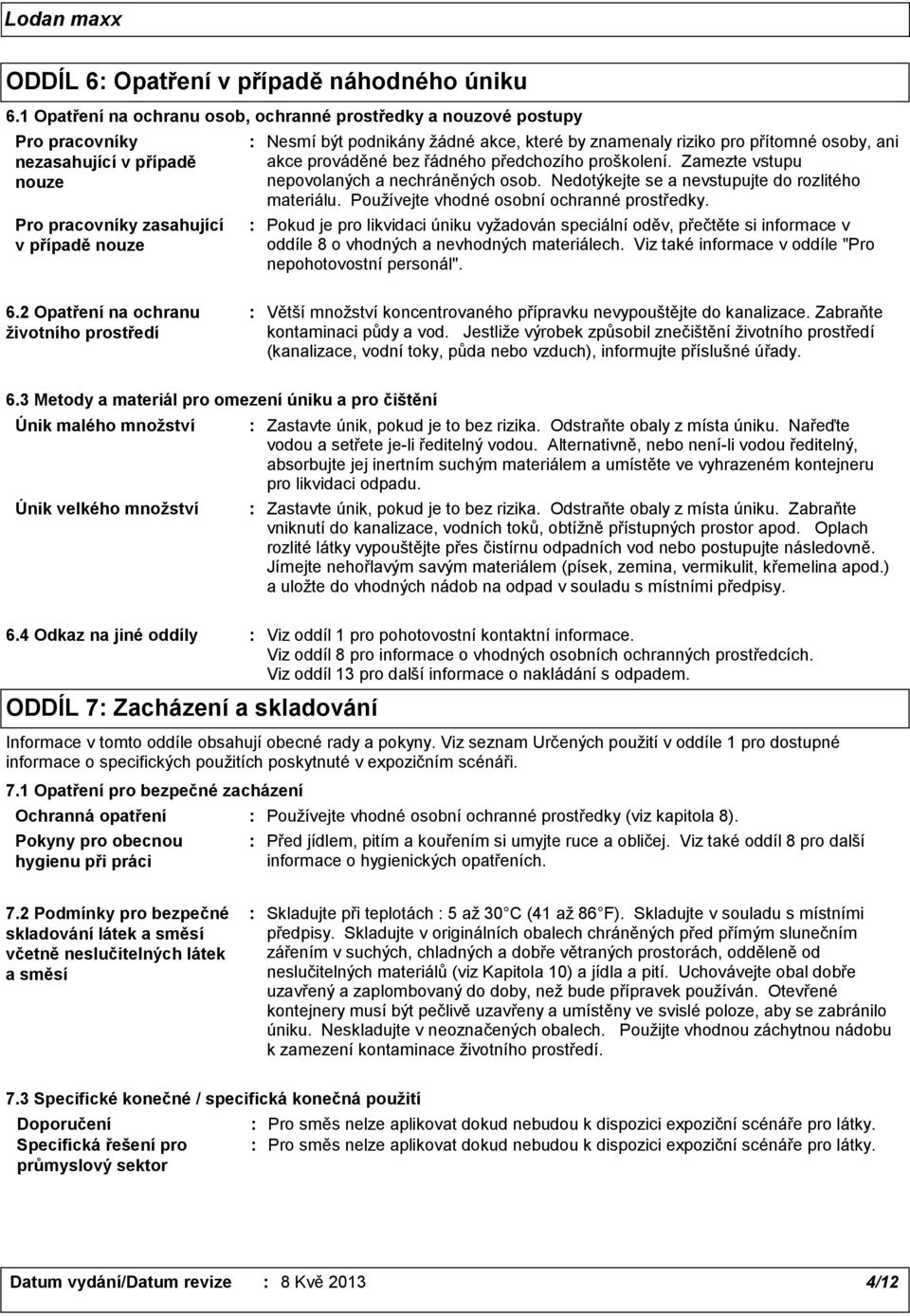 znamenaly riziko pro přítomné osoby, ani akce prováděné bez řádného předchozího proškolení. Zamezte vstupu nepovolaných a nechráněných osob. Nedotýkejte se a nevstupujte do rozlitého materiálu.