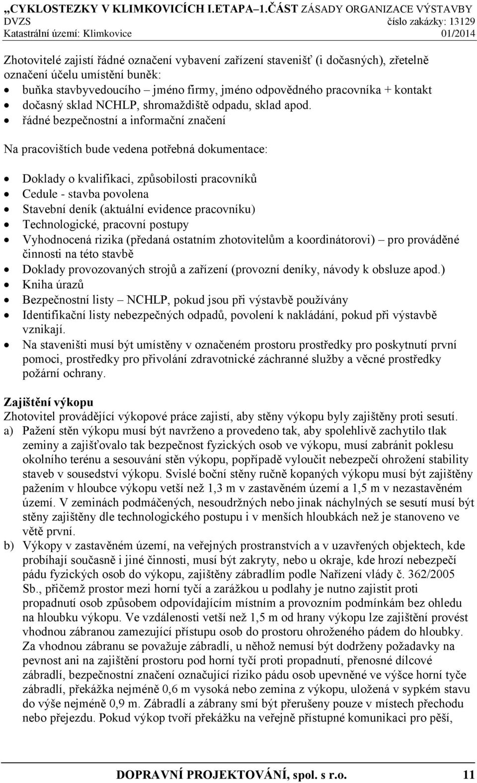 řádné bezpečnostní a informační značení Na pracovištích bude vedena potřebná dokumentace: Doklady o kvalifikaci, způsobilosti pracovníků Cedule - stavba povolena Stavební deník (aktuální evidence