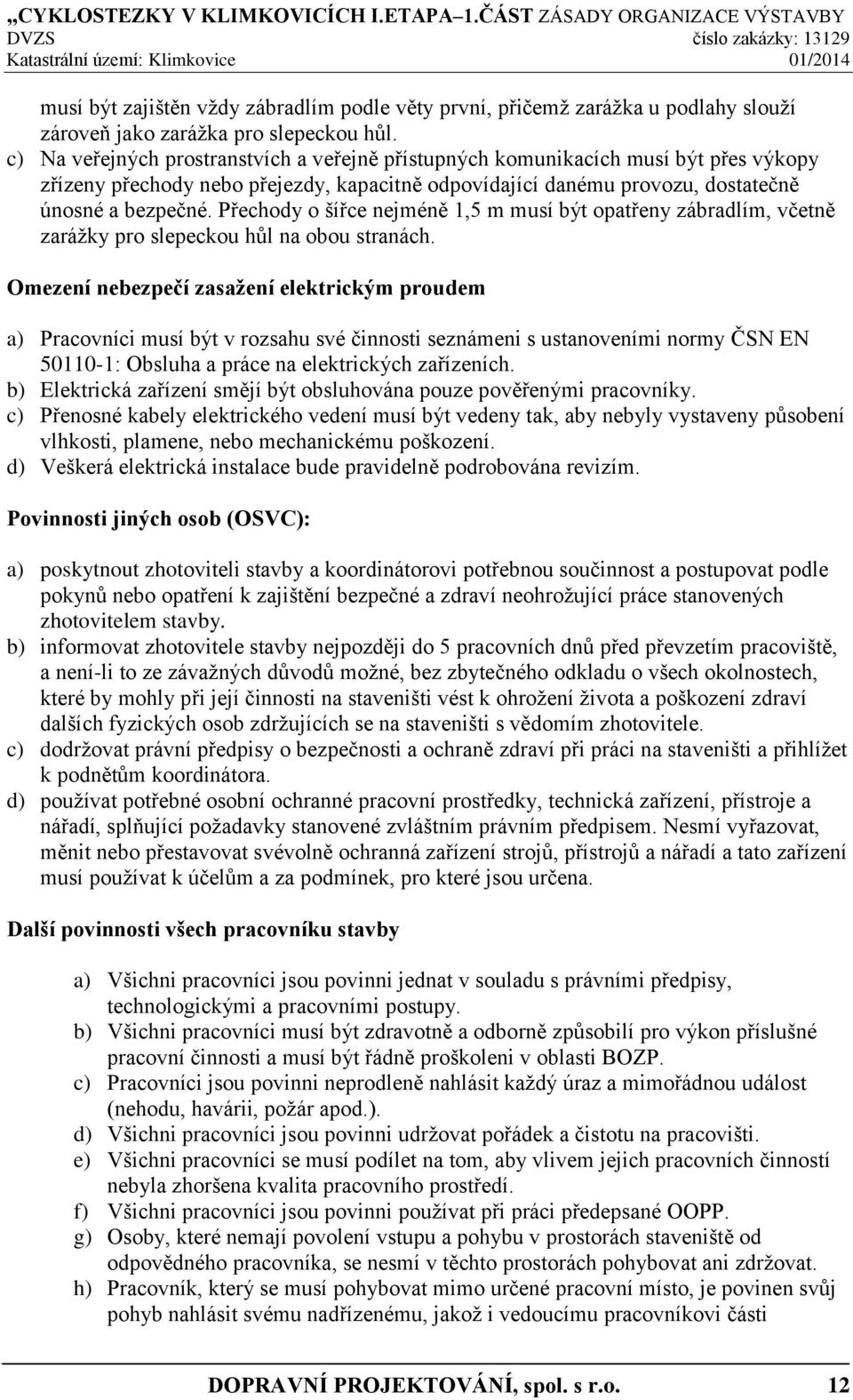 Přechody o šířce nejméně 1,5 m musí být opatřeny zábradlím, včetně zarážky pro slepeckou hůl na obou stranách.