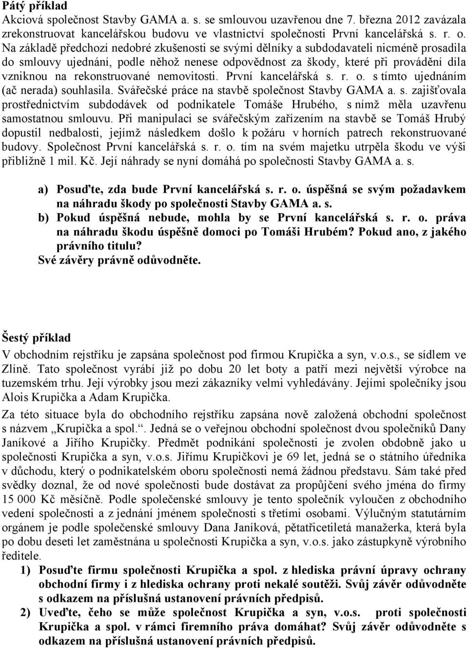 rekonstruované nemovitosti. První kancelářská s. r. o. s tímto ujednáním (ač nerada) souhlasila. Svářečské práce na stavbě společnost Stavby GAMA a. s. zajišťovala prostřednictvím subdodávek od podnikatele Tomáše Hrubého, s nímž měla uzavřenu samostatnou smlouvu.