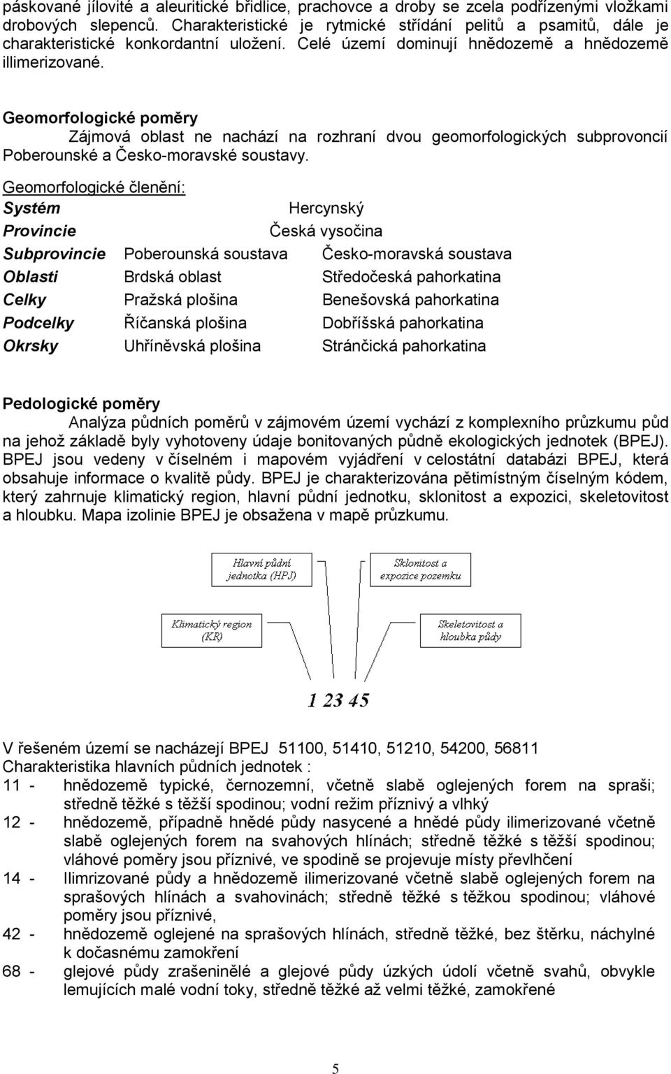 Geomorfologické poměry Zájmová oblast ne nachází na rozhraní dvou geomorfologických subprovoncií Poberounské a Česko-moravské soustavy.