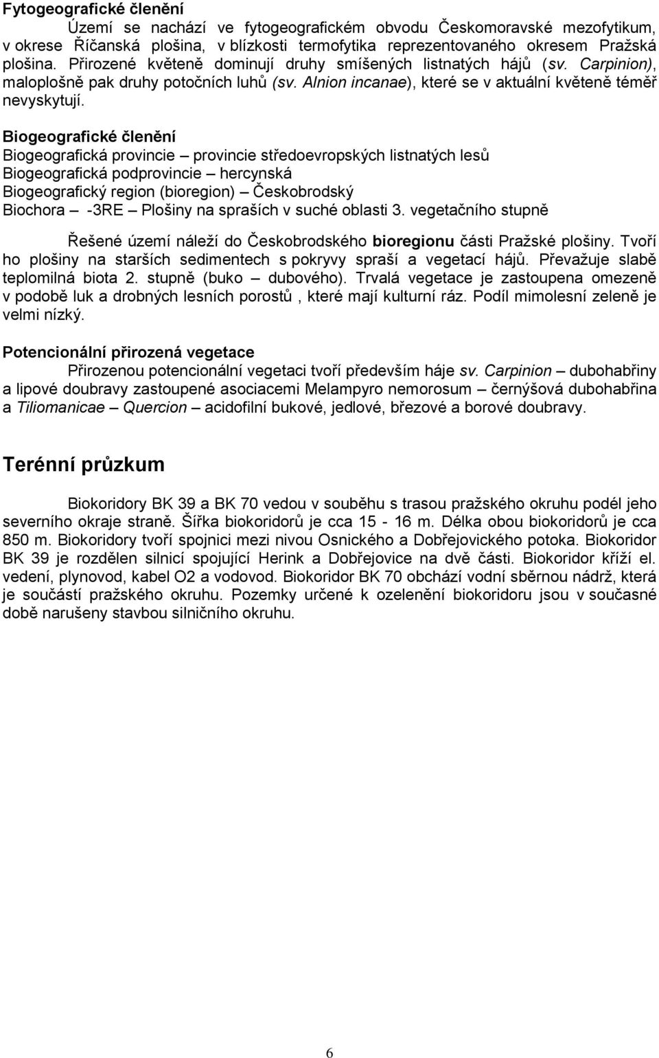 Biogeografické členění Biogeografická provincie provincie středoevropských listnatých lesů Biogeografická podprovincie hercynská Biogeografický region (bioregion) Českobrodský Biochora -3RE Plošiny