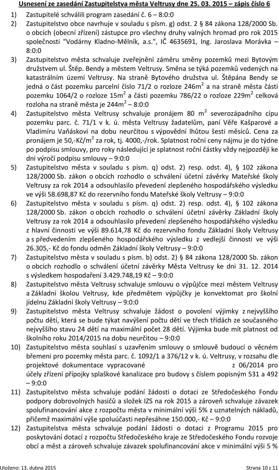 Jaroslava Morávka 8:0:0 3) Zastupitelstvo města schvaluje zveřejnění záměru směny pozemků mezi Bytovým družstvem ul. Štěp. Bendy a městem Veltrusy.