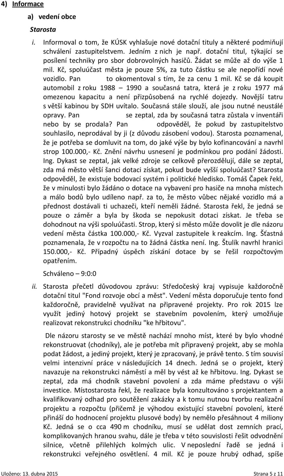 Pan Dolejší to okomentoval s tím, že za cenu 1 mil. Kč se dá koupit automobil z roku 1988 1990 a současná tatra, která je z roku 1977 má omezenou kapacitu a není přizpůsobená na rychlé dojezdy.