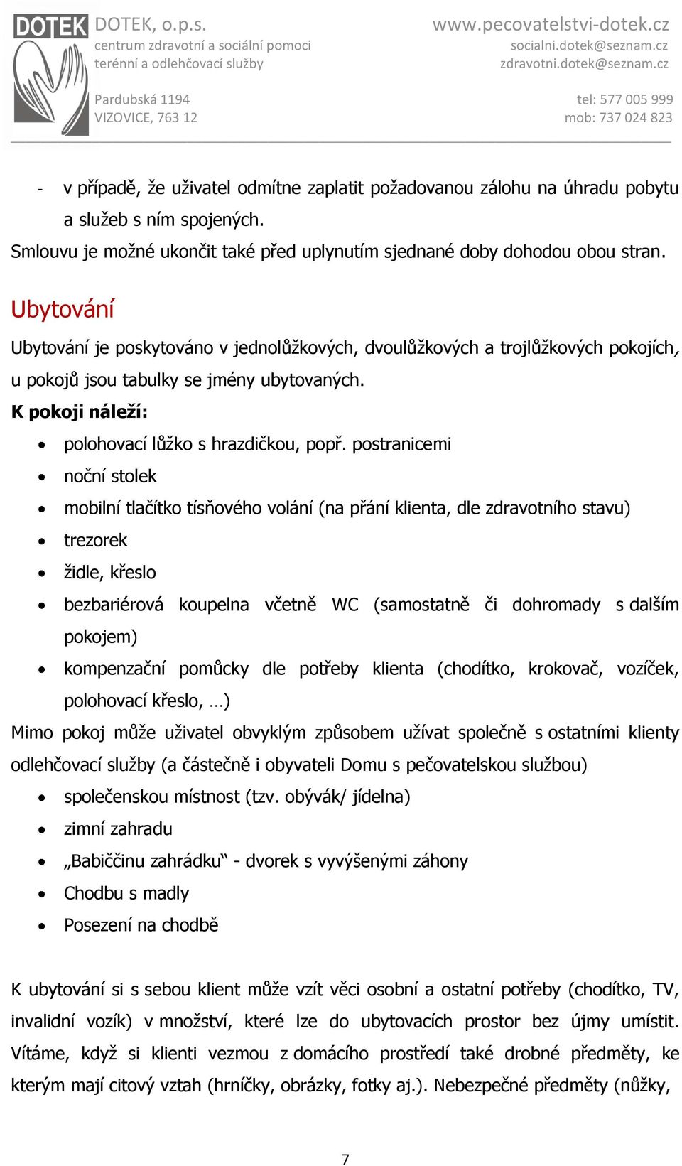 postranicemi noční stolek mobilní tlačítko tísňového volání (na přání klienta, dle zdravotního stavu) trezorek židle, křeslo bezbariérová koupelna včetně WC (samostatně či dohromady s dalším pokojem)