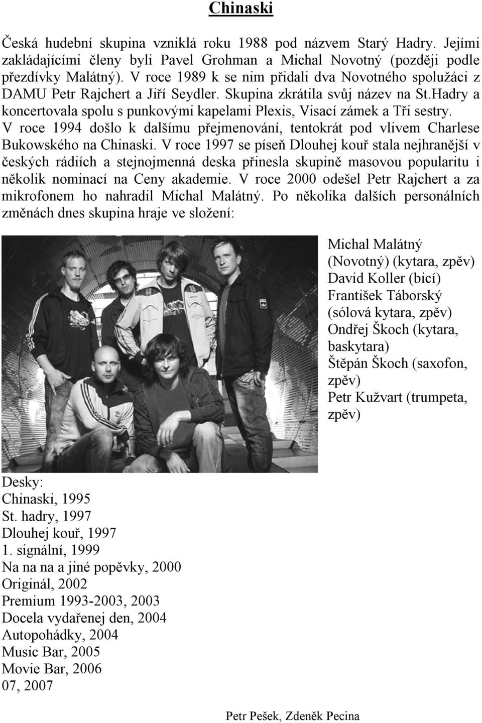 Hadry a koncertovala spolu s punkovými kapelami Plexis, Visací zámek a Tři sestry. V roce 1994 došlo k dalšímu přejmenování, tentokrát pod vlivem Charlese Bukowského na Chinaski.