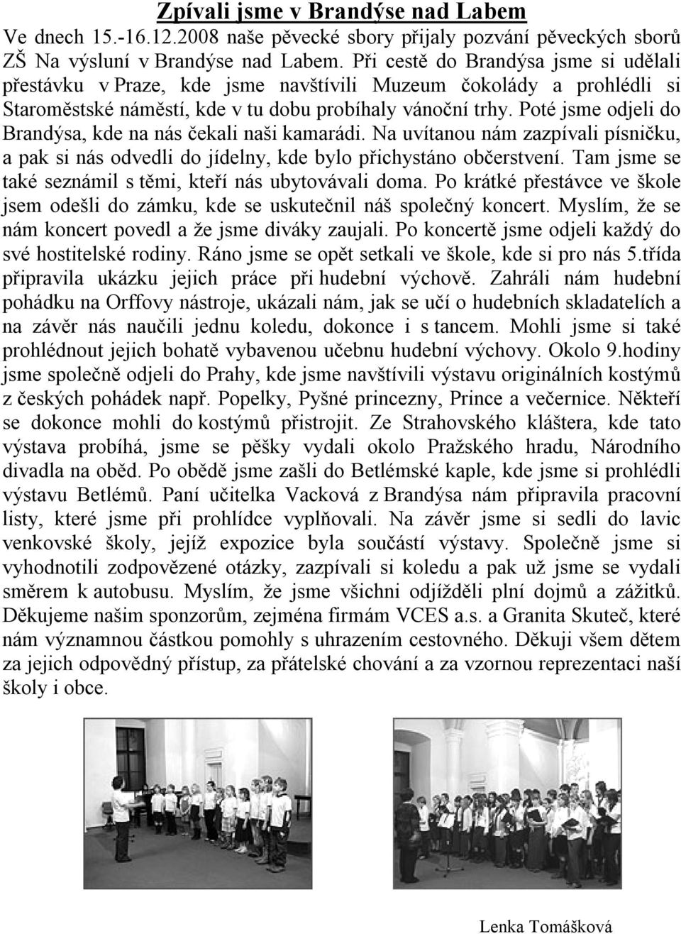 Poté jsme odjeli do Brandýsa, kde na nás čekali naši kamarádi. Na uvítanou nám zazpívali písničku, a pak si nás odvedli do jídelny, kde bylo přichystáno občerstvení.